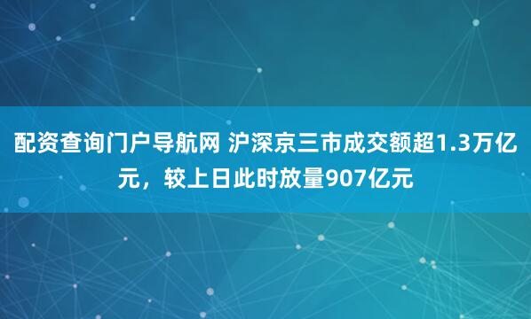 配资查询门户导航网 沪深京三市成交额超1.3万亿元，较上日此时放量907亿元