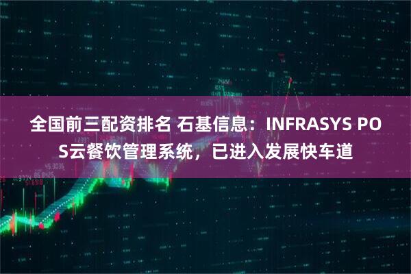 全国前三配资排名 石基信息：INFRASYS POS云餐饮管理系统，已进入发展快车道