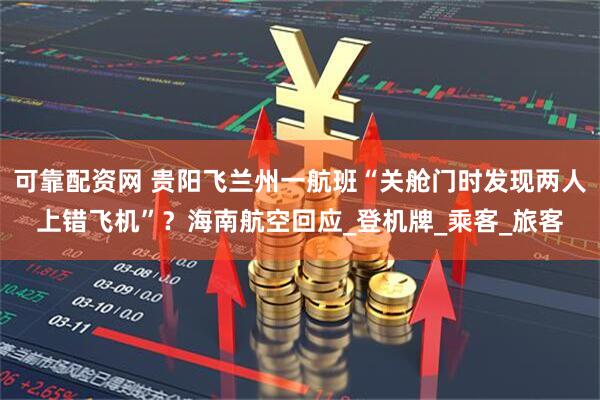 可靠配资网 贵阳飞兰州一航班“关舱门时发现两人上错飞机”？海南航空回应_登机牌_乘客_旅客