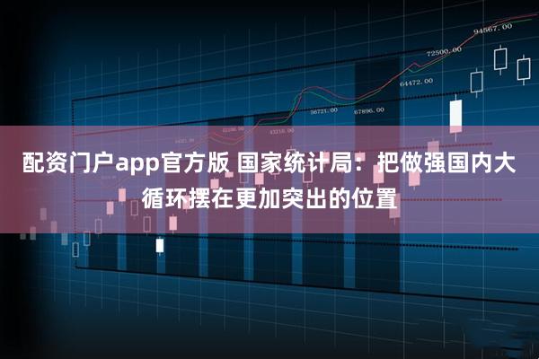 配资门户app官方版 国家统计局：把做强国内大循环摆在更加突出的位置