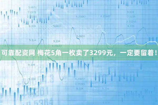 可靠配资网 梅花5角一枚卖了3299元，一定要留着！