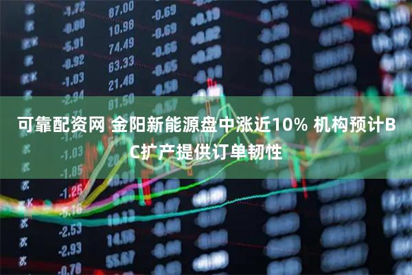 可靠配资网 金阳新能源盘中涨近10% 机构预计BC扩产提供订单韧性