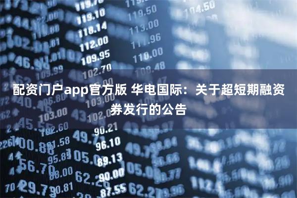 配资门户app官方版 华电国际：关于超短期融资券发行的公告