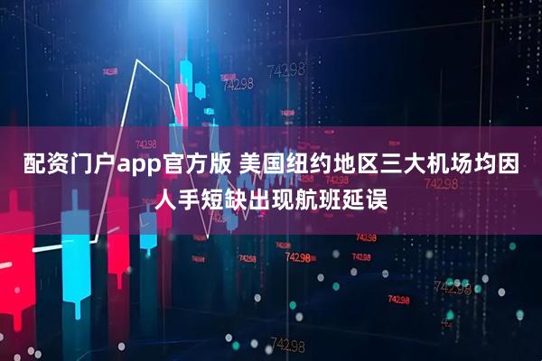 配资门户app官方版 美国纽约地区三大机场均因人手短缺出现航班延误