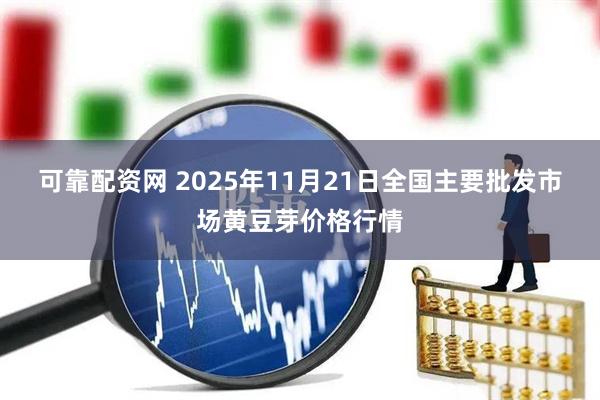 可靠配资网 2025年11月21日全国主要批发市场黄豆芽价格行情