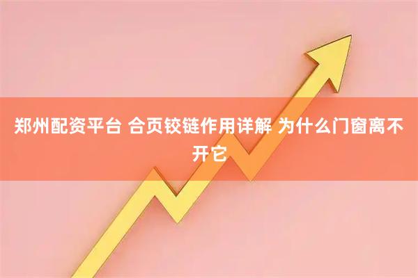 郑州配资平台 合页铰链作用详解 为什么门窗离不开它